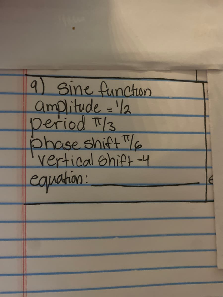 9) sine function
amplitude =a
Deriod T/3
%3D
phase shift "
vertical Shift-4
equation:
