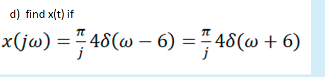 d) find x(t) if
x(jw) = 48(@ – 6) =# 48(w + 6)
48(w – 6) = " 48(@ + 6)
