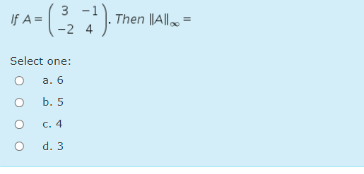 3 -1
-2 4
If A =
Then ||A|l =
Select one:
а. 6
b. 5
c. 4
d. 3
