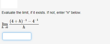 Evaluate the limit, if it exists. If not, enter "n" below.
(4+ h)-1 – 4 1
lim
h >0
h
