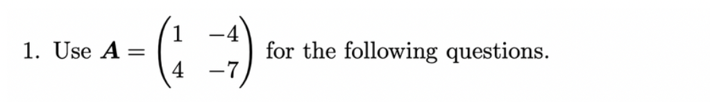 1. Use A =
-
4 -7
for the following questions.