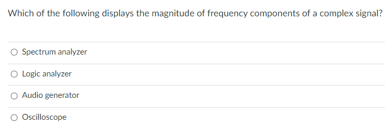 Which of the following displays the magnitude of frequency components of a complex signal?
O Spectrum analyzer
O Logic analyzer
Audio generator
O Oscilloscope