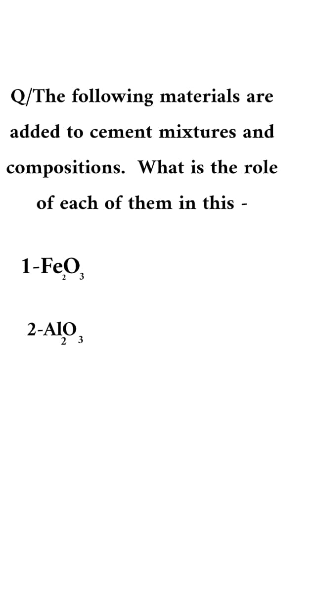 Q/The following materials are
added to cement mixtures and
compositions. What is the role
of each of them in this -
1-FeO,
3
2-AIO,
2 3
