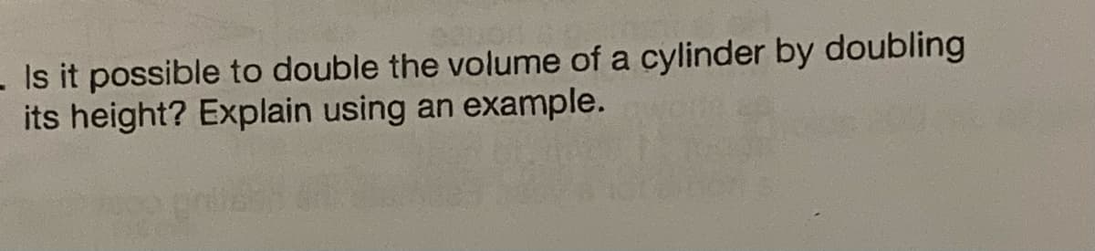 - Is it possible to double the volume of a cylinder by doubling
its height? Explain using an example.