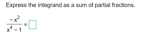 Express the integrand as a sum of partial fractions.
-x?
x* - 1
