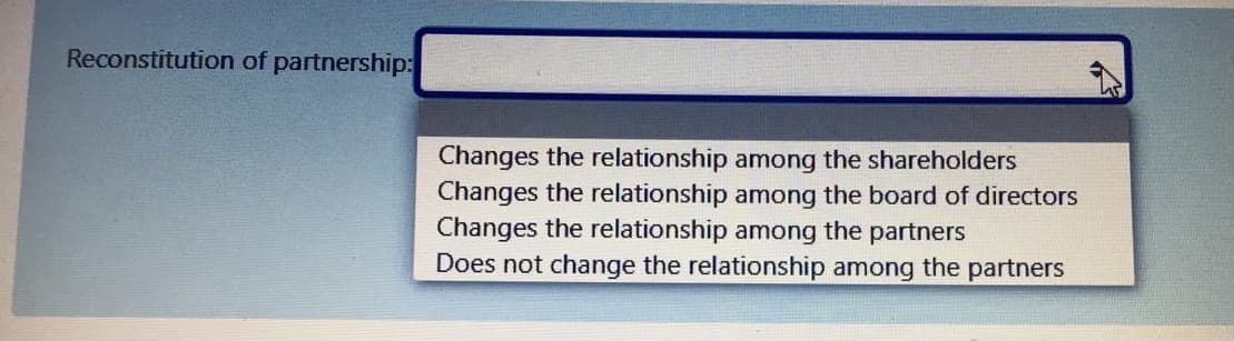 Reconstitution of partnership:
Changes the relationship among the shareholders
Changes the relationship among the board of directors
Changes the relationship among the partners
Does not change the relationship among the partners
