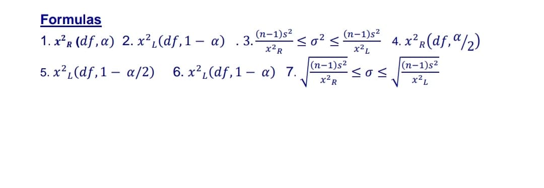 Formulas
(п-1)s2
(п-1)s2
1. x*в (df,a) 2. х?, (df,1 — a) .3.
so?
4. x²R(df,ª/2)
x²R
x²L
(п-1)s2
(n-1)s²
5. х?(df,1 - a/2) 6. x?, (df,1 — а) 7.
<os
x2R
x²L
