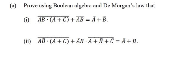 (a)
Prove using Boolean algebra and De Morgan's law that
(i)
AB · (A + C) + AB = Ã+ B.
(ii) AB · (A + C) + ĀB · A + B + C = Ã + B.
