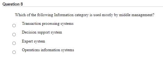 Question 8
Which of the following Information category is used mostly by middle management?
Transaction processing systems
Decision support system
Expert system
Operations information systems
