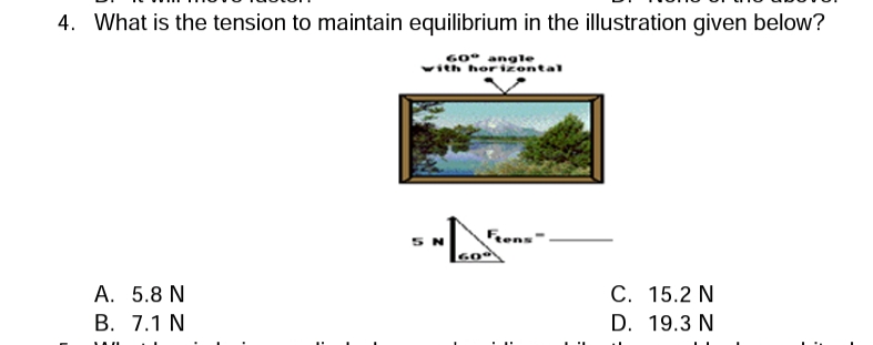 4. What is the tension to maintain equilibrium in the illustration given below?
G0" angle
th horizontal
5 N
Frons"
A. 5.8 N
В. 7.1 N
С. 15.2 N
D. 19.3 N
