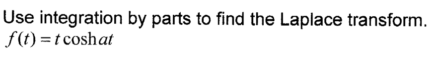 Use integration by parts to find the Laplace transform.
f(t) = t coshat
