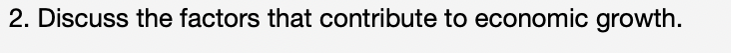 2. Discuss the factors that contribute to economic growth.