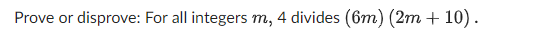 Prove or disprove: For all integers m, 4 divides (6m) (2m + 10).