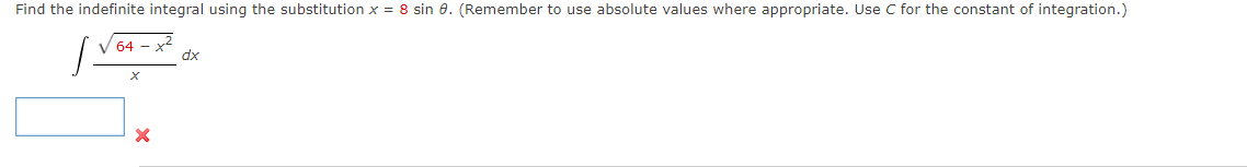 Find the indefinite integral using the substitution x = 8 sin 8. (Remember to use absolute values where appropriate. Use C for the constant of integration.)
V 64 - x2
dx
