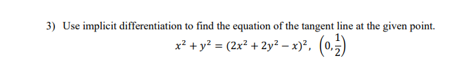 3) Use implicit differentiation to find the equation of the tangent line at the given point.
x² + y² = (2x² + 2y² − x)², (0, 1)
-