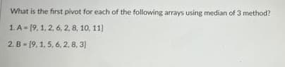 What is the first pivot for each of the following arrays using median of 3 method?
1. A- [9, 1, 2, 6, 2, 8, 10, 11]
2. B - (9. 1, 5, 6, 2, 8, 3]
