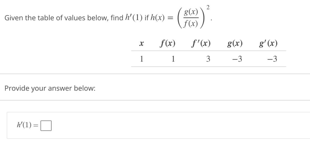 Given the table of values below, find h'(1) if h(x) =
=
Provide your answer below:
h'(1) =
X
1
f(x)
1
g(x)
f(x)
2
f'(x)
3
g(x)
-3
g'(x)
3
-3