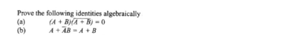 Prove the following identities algebraically
(a)
(b)
(A + B)(A + B) = 0
A + AB = A + B
