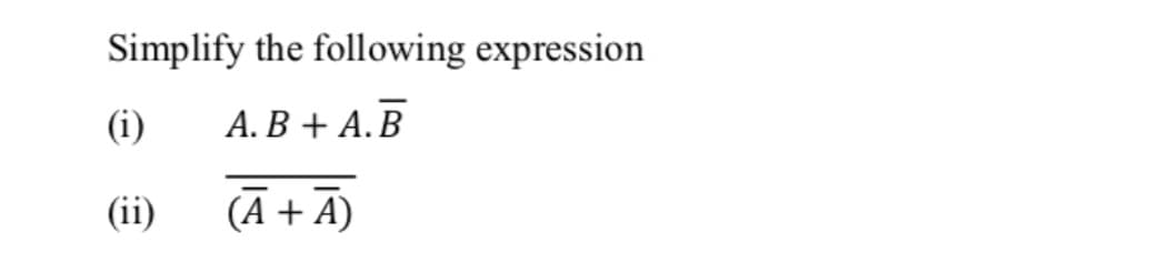 Simplify the following expression
(i)
A. B + A.B
(ii)
(A+ A)
