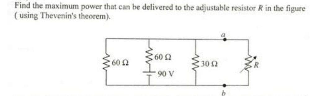 Find the maximum power that can be delivered to the adjustable resistor R in the figure
(using Thevenin's theorem).
60 £2
www
160 Ω
90 V
30 92