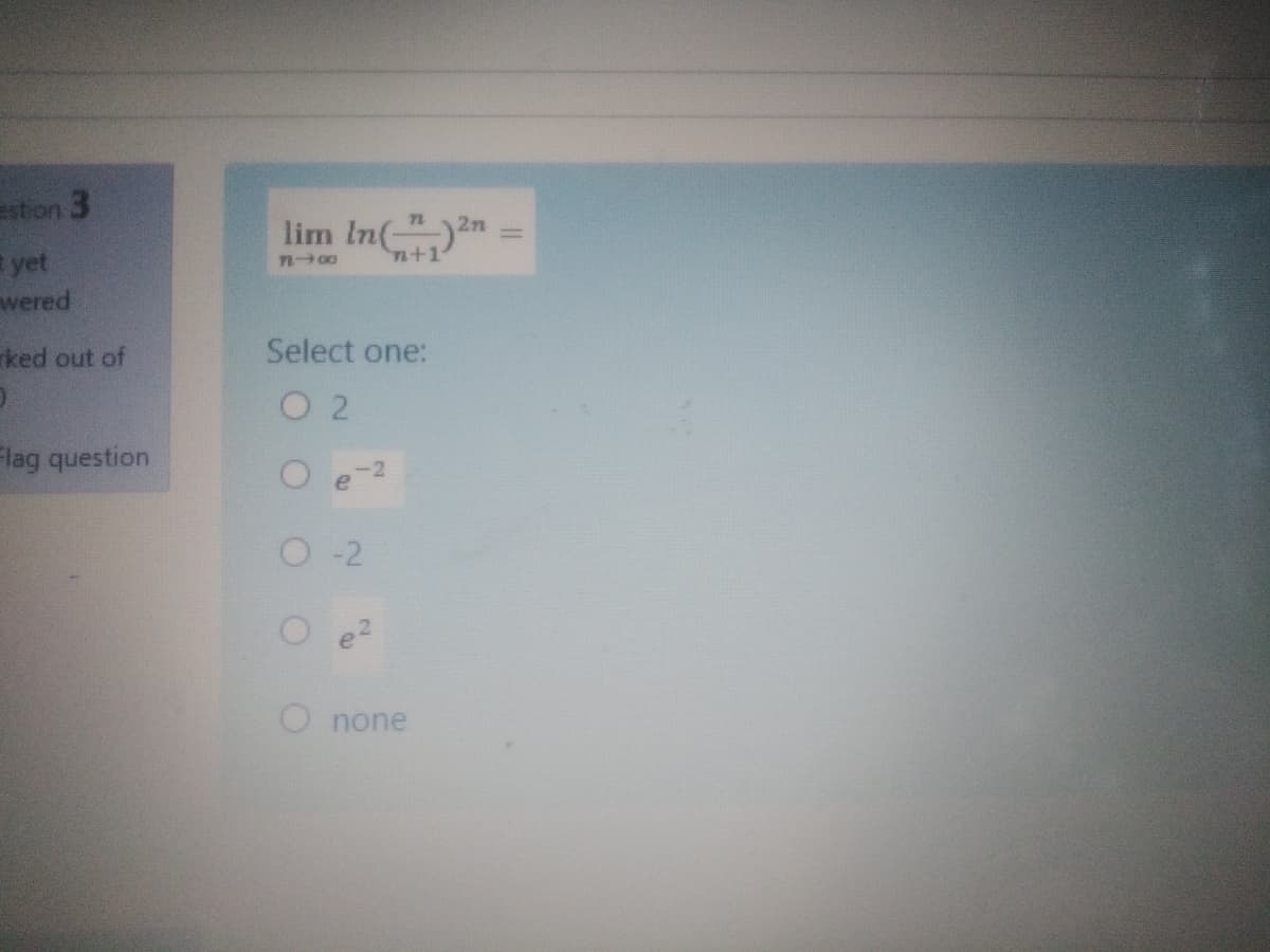 stion 3
lim In(")n
n+1
yet
wered
7L00
ked out of
Select one:
O 2
Flag question
O-2
O none
