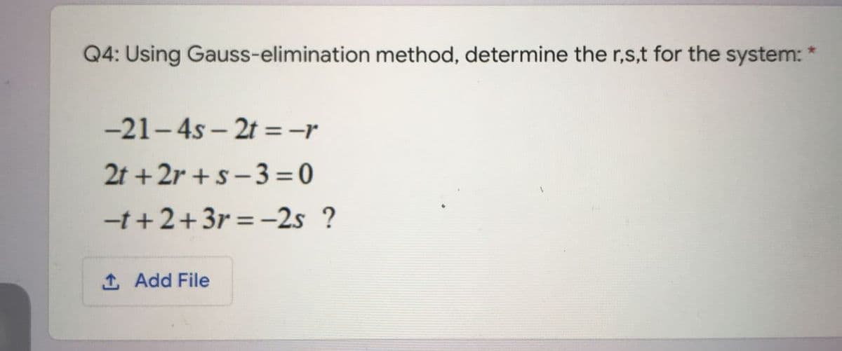 Q4: Using Gauss-elimination method, determine the r,s,t for the system:
-21-4s – 2t =-r
2t +2r +s-3 =0
-t+2+3r = -2s ?
%3D
1 Add File
