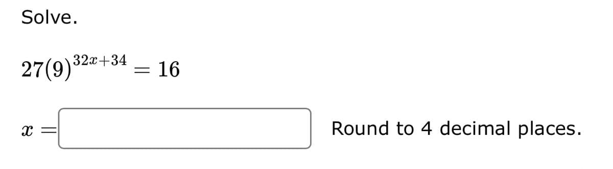 Solve.
27(9) 32x+34
X
=
16
Round to 4 decimal places.