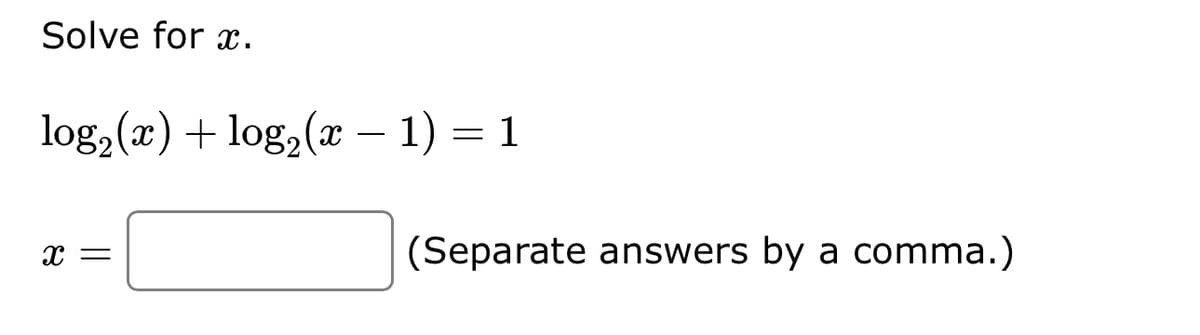 Solve for x.
log₂ (x) + log₂ (x − 1) = 1
X =
(Separate answers by a comma.)