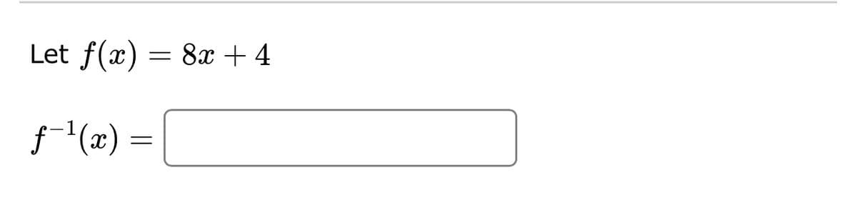 Let f(x) = 8x +4
ƒ-¹(x) =