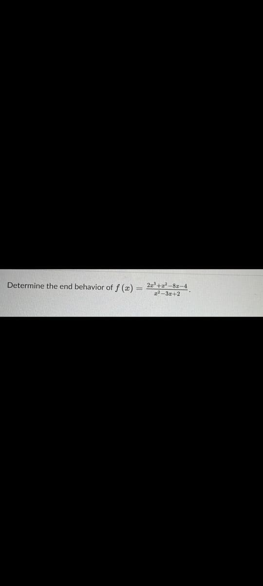 Determine the end behavior of f(x)
=
2x³+x²-8-4
x²-3x+2