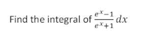 ex-1
Find the integral of dx
ex+1
