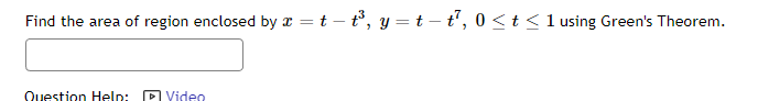 Find the area of region enclosed by x = t-t³, y = t-t², 0≤ t ≤ 1 using Green's Theorem.
Question Help:
Video