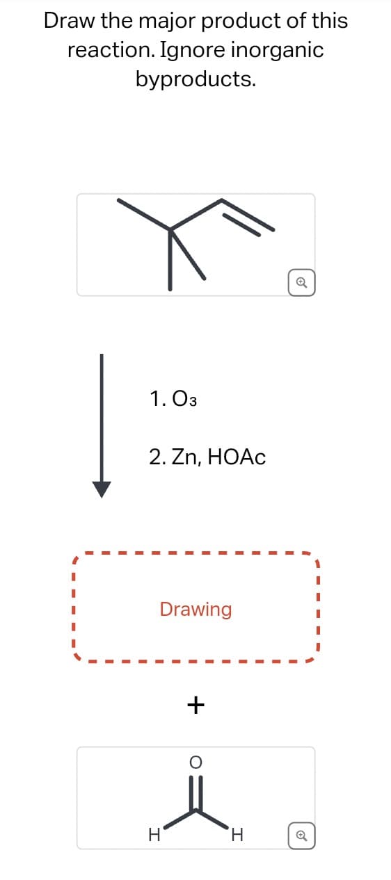 Draw the major product of this
reaction. Ignore inorganic
byproducts.
1.03
2. Zn, HOAc
Drawing
+
Q
6
H
H
Q