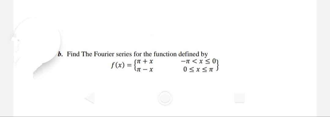 b. Find The Fourier series for the function defined by
-n < x < 0
0 <x< .
(T + x
f(x) =
