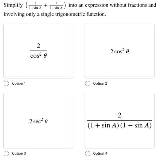 Simplify (1+sin a
Tesin) into an expression without fractions and
involving only a single trigonometric function.
2
2 cos? 0
cos? 0
Option 1
Option 2
2
2 sec? 0
(1+ sin A) (1 – sin A)
Option 3
Option 4
