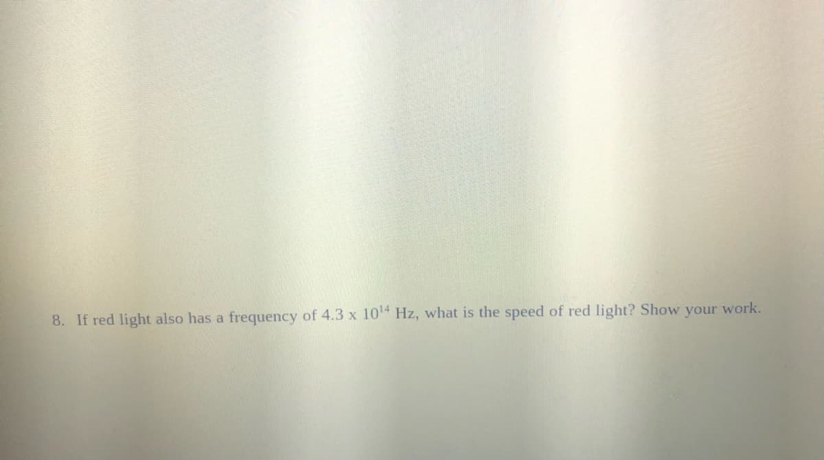 8. If red light also has a frequency of 4.3 x 10 Hz, what is the speed of red light? Show your work.
