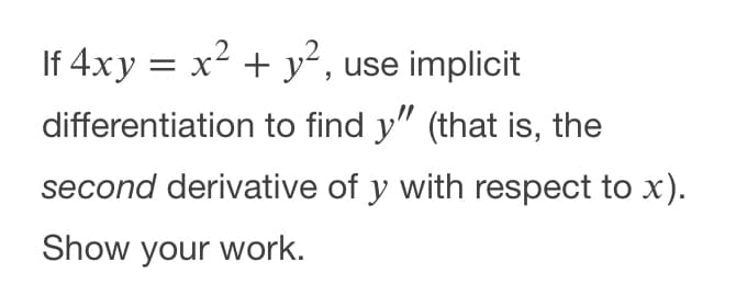 If 4xy = x2 + y², use implicit
differentiation to find y" (that is, the
second derivative of y with respect to x).
Show your work.
