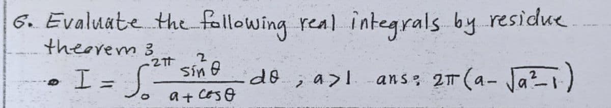 G.. Evaluate the fallowing real integrals by residue
theerem 3
I = S.
sine
Sin O
do; a>l ans: 27 (a- Ja?1)
%3D
a+ CES0
