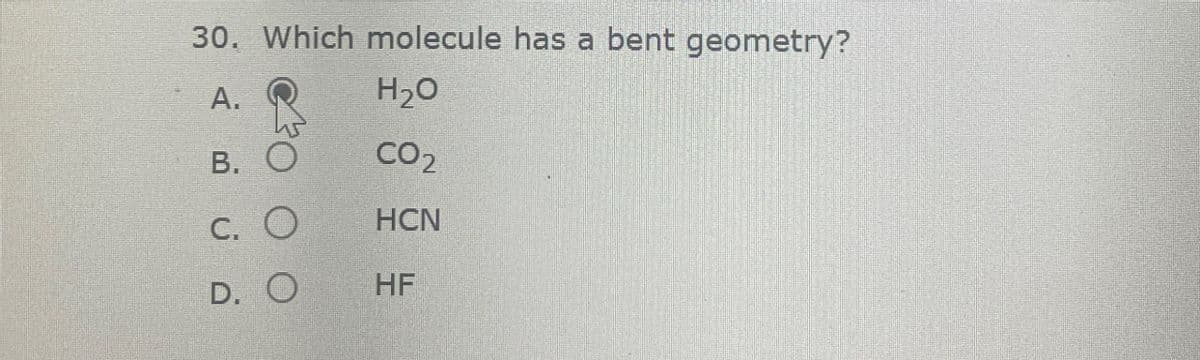 30. Which molecule has a bent geometry?
A.
H₂O
B.
CO2
C. O
HCN
D. O
HF
