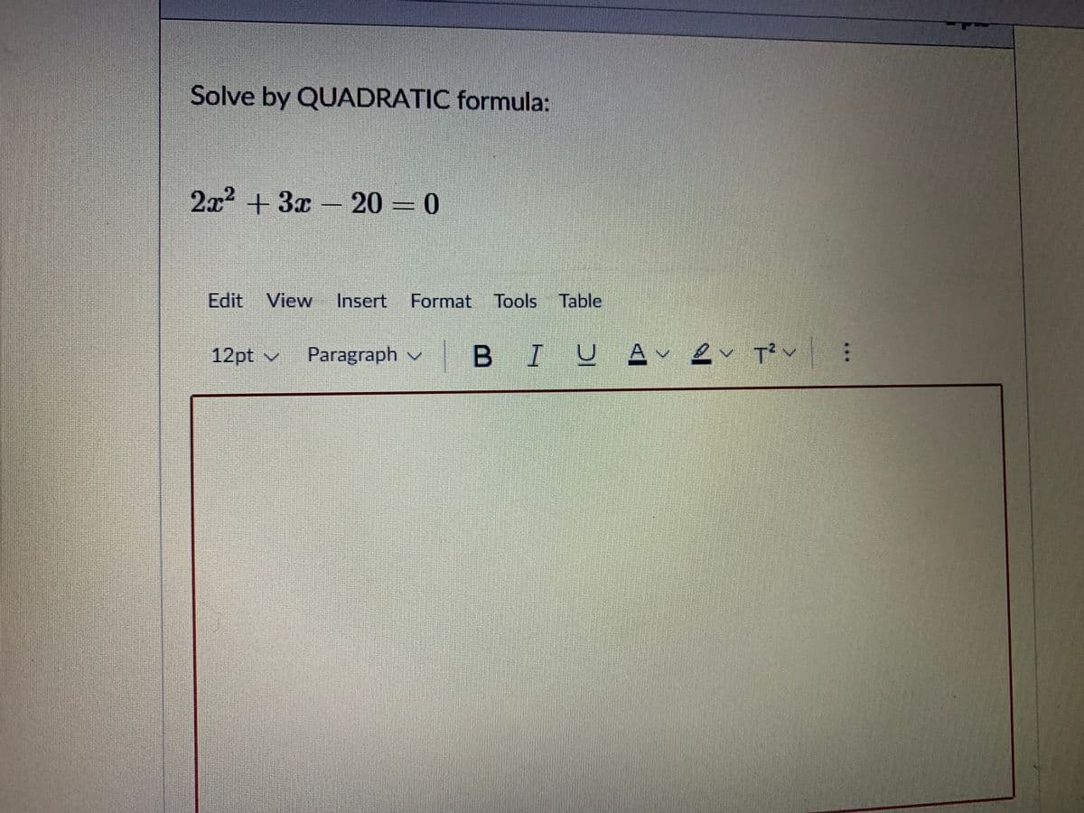 Solve by QUADRATIC formula:
2x2 + 3x 20 = 0
Edit View Insert
Format Tools
12pt v
Paragraph v
B IUA ev T? v:
