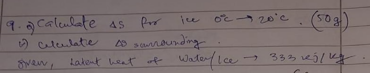 9. Calculate AS
1) Calculate
given,
for ice
As scurrounding
Latent heat of Water/lee
(50g)
333 vјь ку
20'e