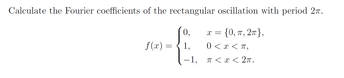 Calculate the Fourier coefficients of the rectangular oscillation with period 2π.
x = {0, π, 2π},
0 < x <T,
π < x < 2π.
f(x) =
0.
9
1.
-1,