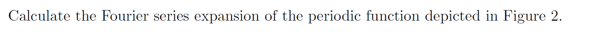 Calculate the Fourier series expansion of the periodic function depicted in Figure 2.