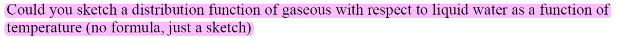 Could you sketch a distribution function of gaseous with respect to liquid water as a function of
temperature (no formula, just a sketch)