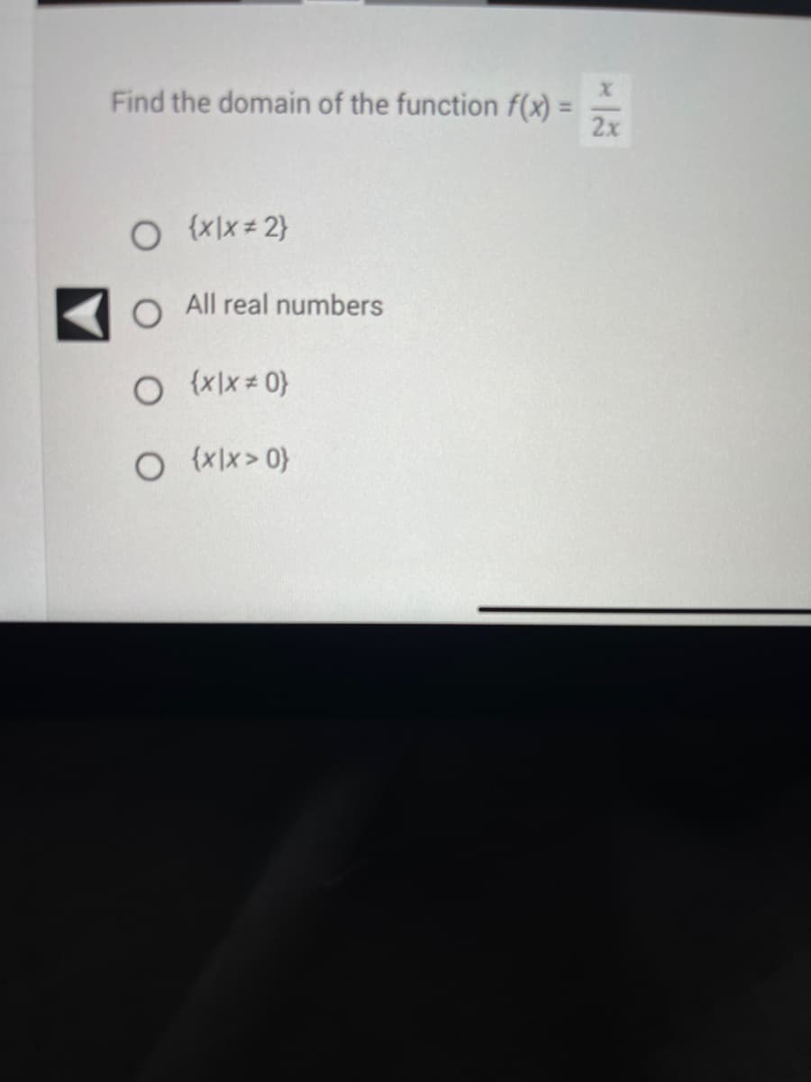 Find the domain of the function f(x)
O {x|x=2}
O All real numbers
O {x|x=0)
O {x|x>0}
X
2x