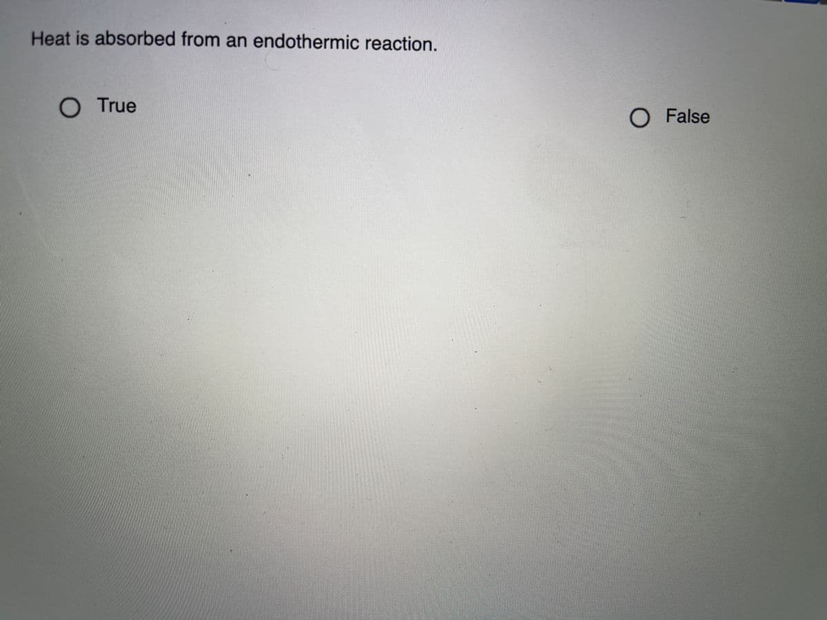 Heat is absorbed from an endothermic reaction.
O True
O False
