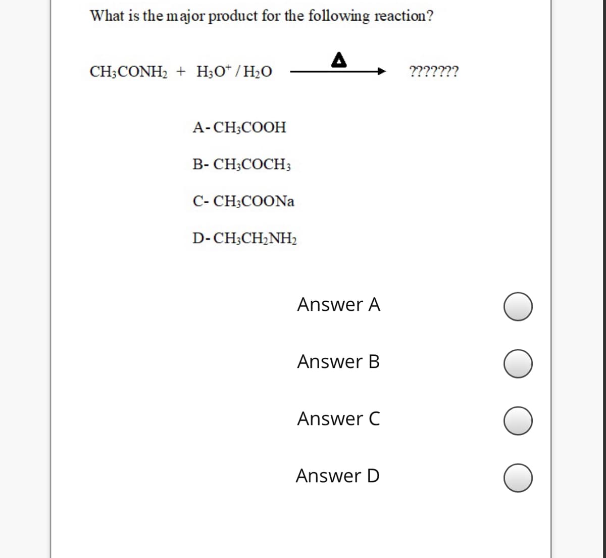 What is the major product for the following reaction?
A
CH;CONH, + H;O* /H2O
???????
A- CH;COOH
B- CH;COCH3
C- CH;COONA
D-CH;CH2NH
Answer A
Answer B
Answer C
Answer D
