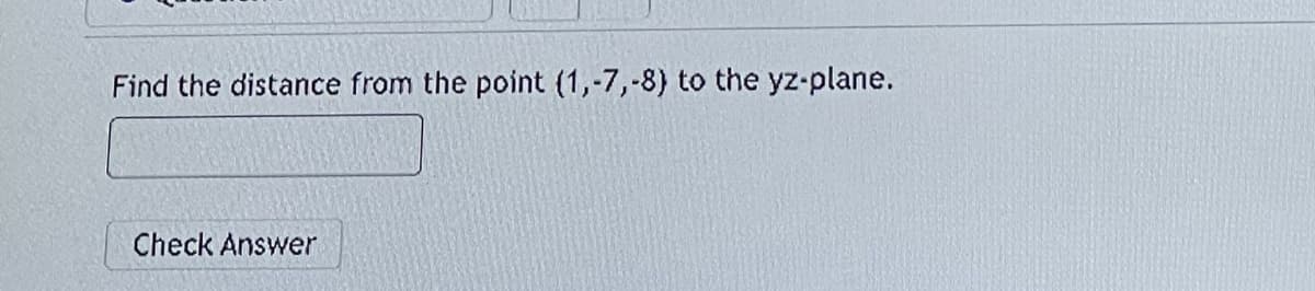 Find the distance from the point (1,-7,-8) to the yz-plane.
Check Answer