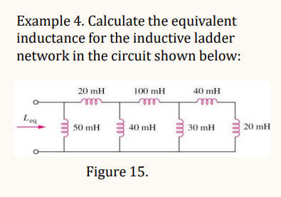 Example 4. Calculate the equivalent
inductance for the inductive ladder
network in the circuit shown below:
Lea
20 mH
50 mH
100 mH
m
40 mH
Figure 15.
40 mH
30 mH
20 mH