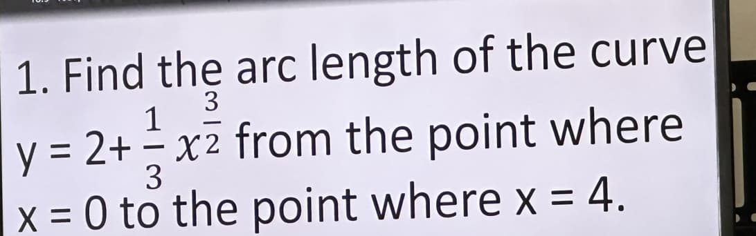 1. Find the arc length of the curve
3
1
-
y = 2+ = x² from the point where
3
x = 0 to the point where x = 4.